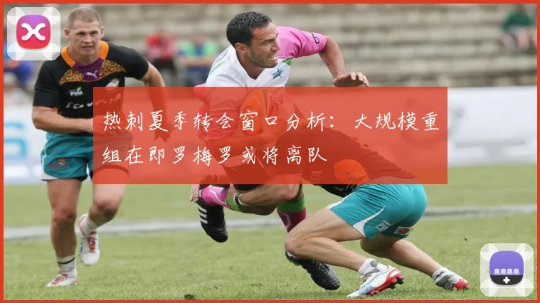 热刺夏季转会窗口分析：大规模重组在即罗梅罗或将离队