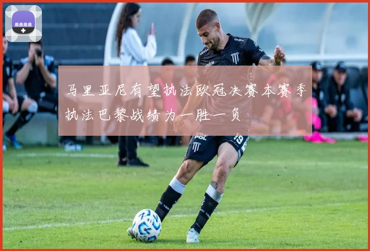 马里亚尼有望执法欧冠决赛本赛季执法巴黎战绩为一胜一负
