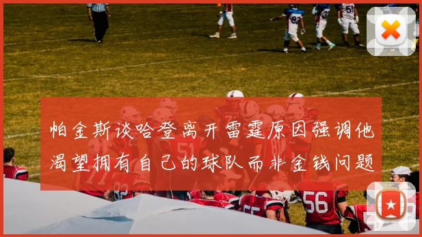 帕金斯谈哈登离开雷霆原因强调他渴望拥有自己的球队而非金钱问题