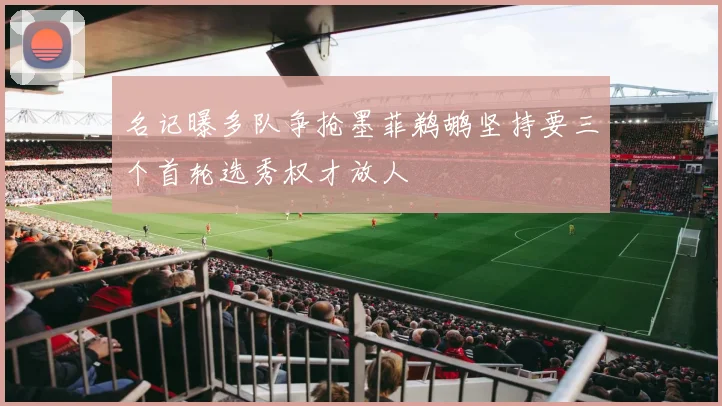 名记曝多队争抢墨菲鹈鹕坚持要三个首轮选秀权才放人