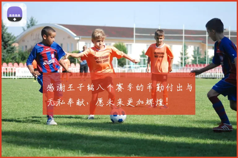 感谢王子铭八个赛季的辛勤付出与无私奉献，愿未来更加辉煌！