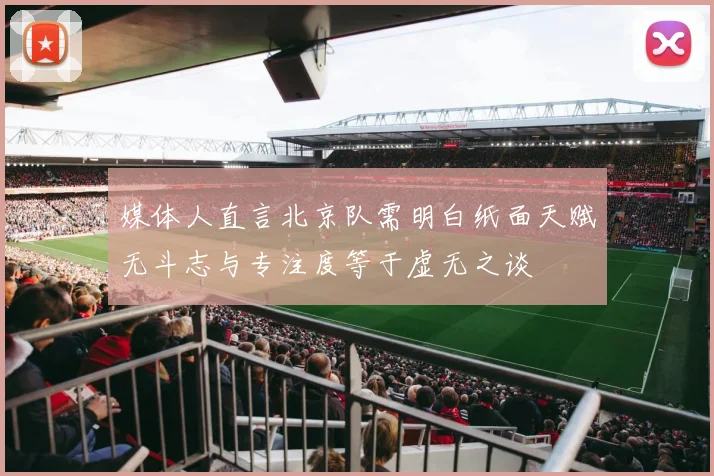 媒体人直言北京队需明白纸面天赋无斗志与专注度等于虚无之谈