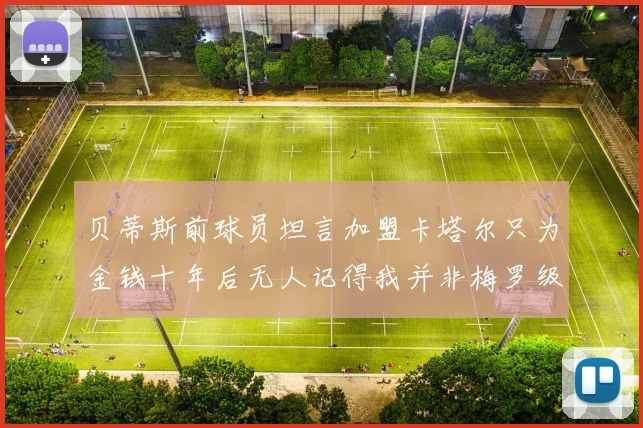 贝蒂斯前球员坦言加盟卡塔尔只为金钱十年后无人记得我并非梅罗级别