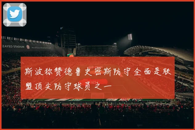 斯波称赞德鲁史密斯防守全面是联盟顶尖防守球员之一