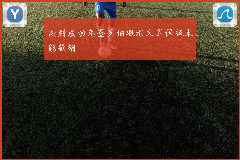 热刺成功免签罗伯逊尤文因保级未能截胡