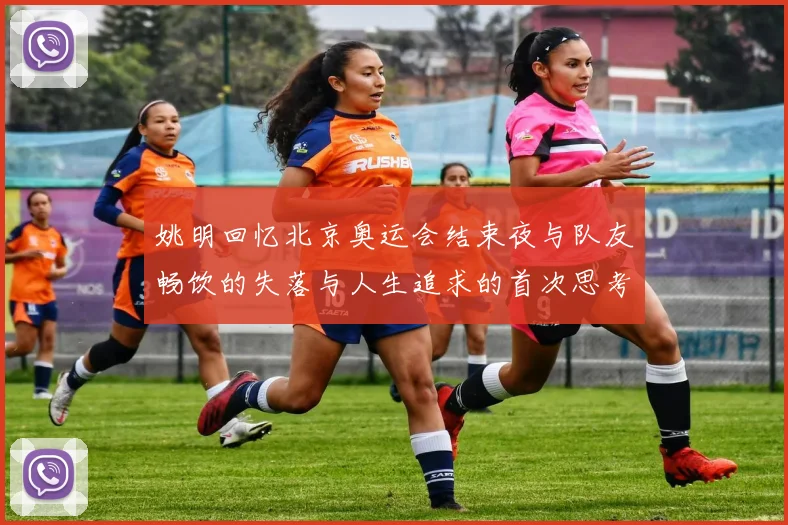 姚明回忆北京奥运会结束夜与队友畅饮的失落与人生追求的首次思考