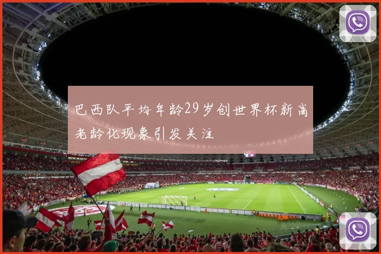 巴西队平均年龄29岁创世界杯新高老龄化现象引发关注