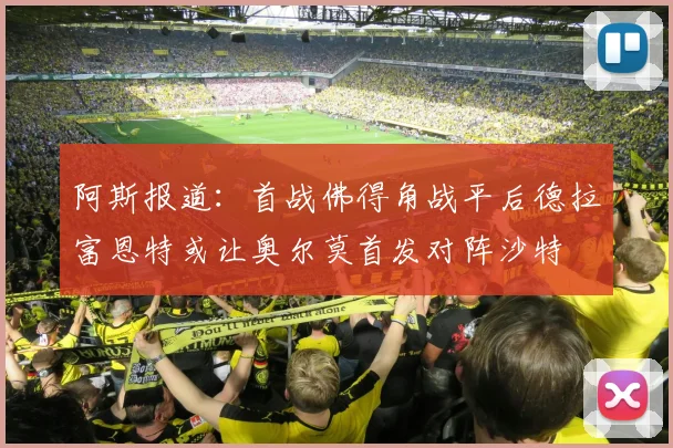 阿斯报道：首战佛得角战平后德拉富恩特或让奥尔莫首发对阵沙特
