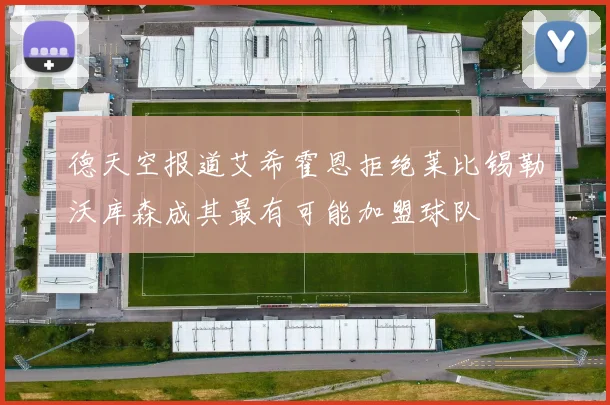德天空报道艾希霍恩拒绝莱比锡勒沃库森成其最有可能加盟球队