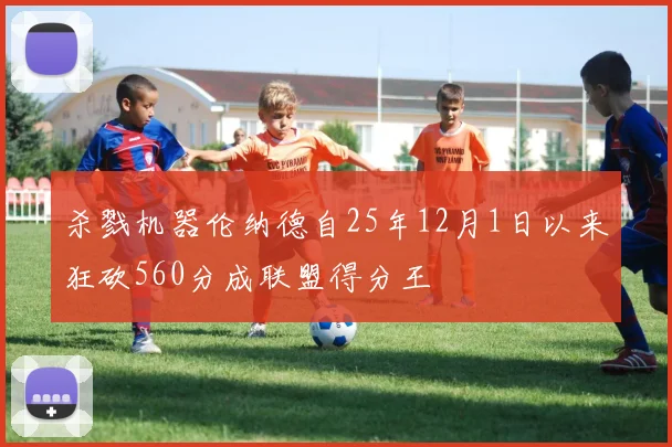 杀戮机器伦纳德自25年12月1日以来狂砍560分成联盟得分王