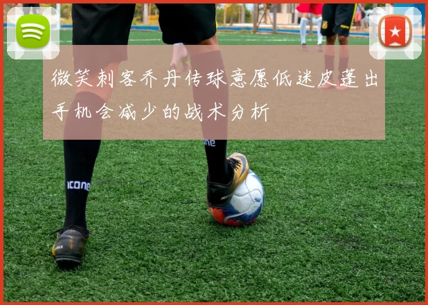 微笑刺客乔丹传球意愿低迷皮蓬出手机会减少的战术分析